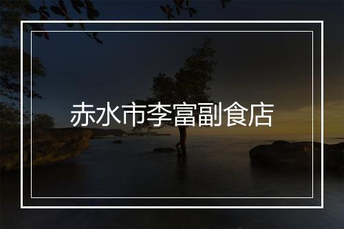 赤水市李富副食店