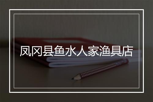 凤冈县鱼水人家渔具店
