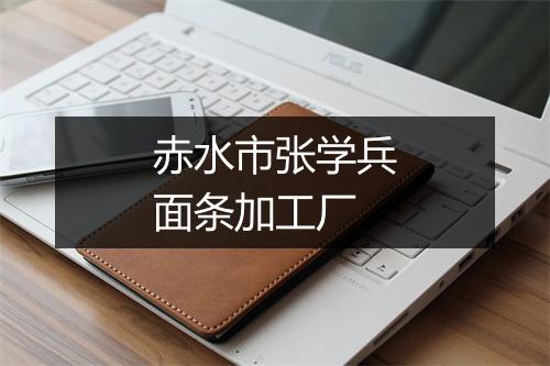 赤水市张学兵面条加工厂
