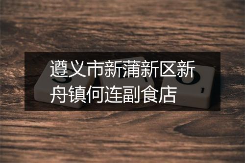 遵义市新蒲新区新舟镇何连副食店