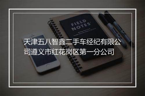 天津五八智鑫二手车经纪有限公司遵义市红花岗区第一分公司