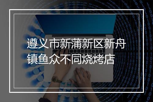 遵义市新蒲新区新舟镇鱼众不同烧烤店
