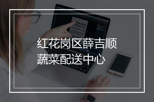 红花岗区薛吉顺蔬菜配送中心