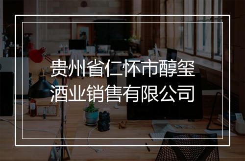 贵州省仁怀市醇玺酒业销售有限公司