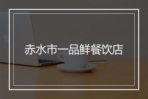 赤水市一品鲜餐饮店