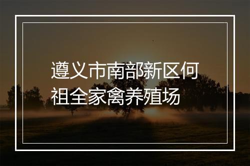 遵义市南部新区何祖全家禽养殖场