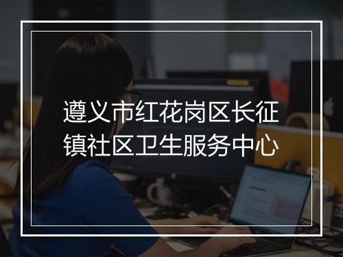 遵义市红花岗区长征镇社区卫生服务中心