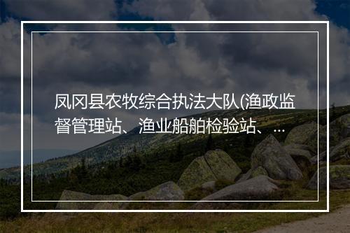 凤冈县农牧综合执法大队(渔政监督管理站、渔业船舶检验站、农机监理站)