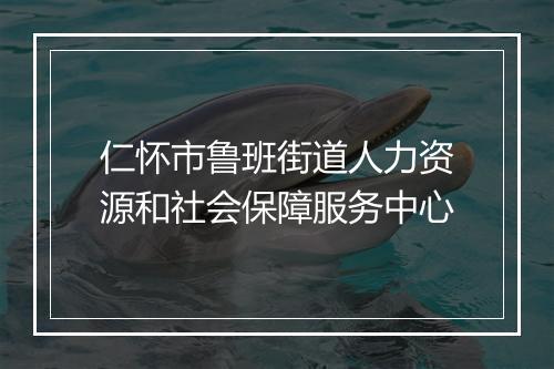 仁怀市鲁班街道人力资源和社会保障服务中心