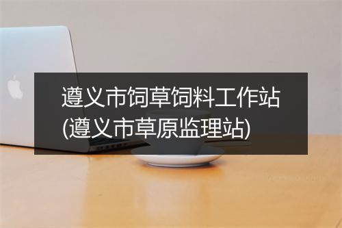 遵义市饲草饲料工作站(遵义市草原监理站)