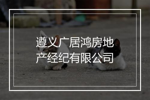 遵义广居鸿房地产经纪有限公司
