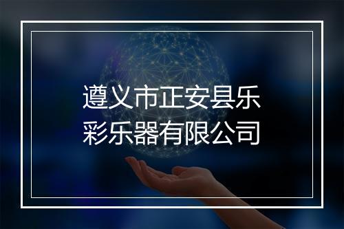 遵义市正安县乐彩乐器有限公司
