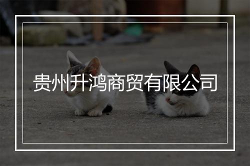 贵州升鸿商贸有限公司