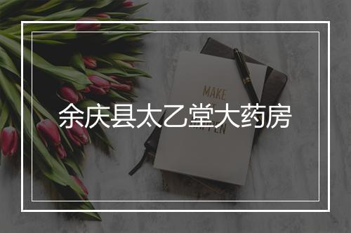 余庆县太乙堂大药房