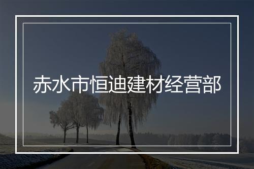 赤水市恒迪建材经营部