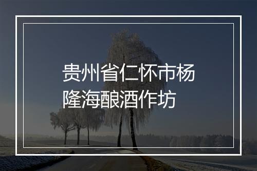 贵州省仁怀市杨隆海酿酒作坊