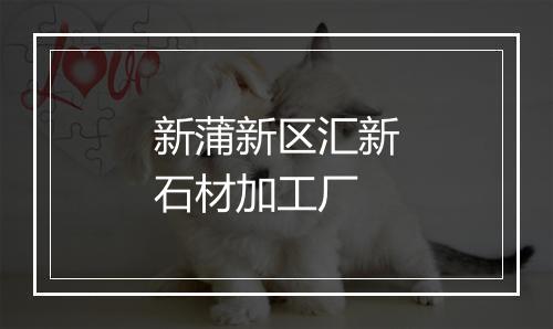 新蒲新区汇新石材加工厂