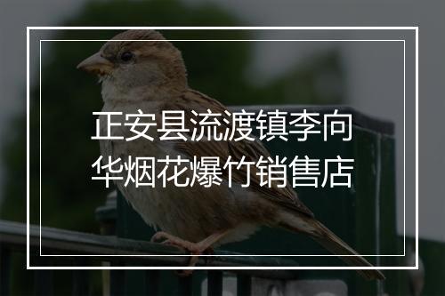 正安县流渡镇李向华烟花爆竹销售店