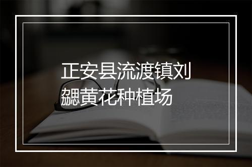 正安县流渡镇刘勰黄花种植场