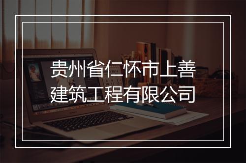 贵州省仁怀市上善建筑工程有限公司