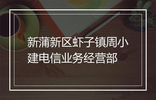 新蒲新区虾子镇周小建电信业务经营部