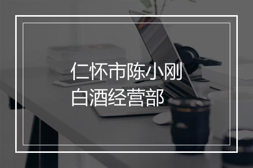 仁怀市陈小刚白酒经营部