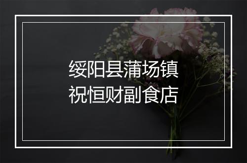 绥阳县蒲场镇祝恒财副食店