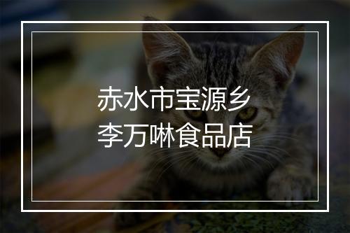 赤水市宝源乡李万啉食品店