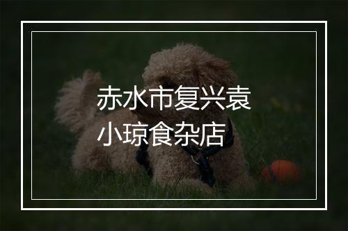 赤水市复兴袁小琼食杂店