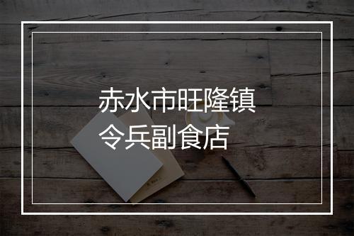 赤水市旺隆镇令兵副食店