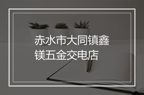 赤水市大同镇鑫镁五金交电店