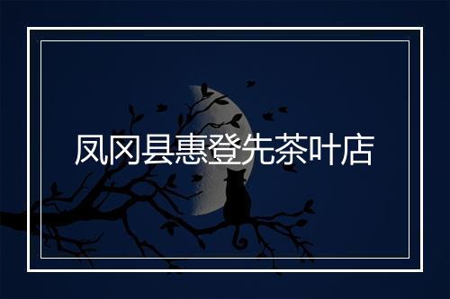 凤冈县惠登先茶叶店