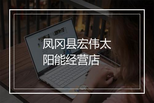 凤冈县宏伟太阳能经营店