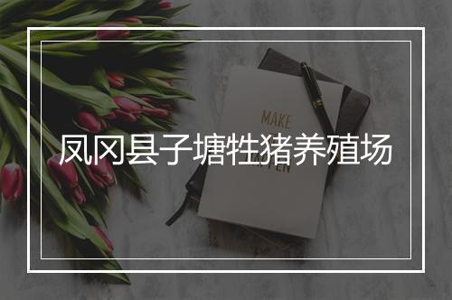 凤冈县子塘牲猪养殖场