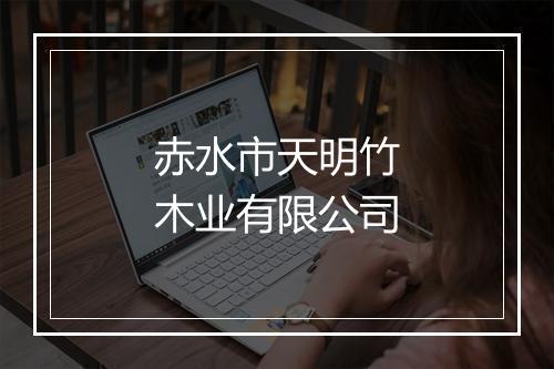 赤水市天明竹木业有限公司
