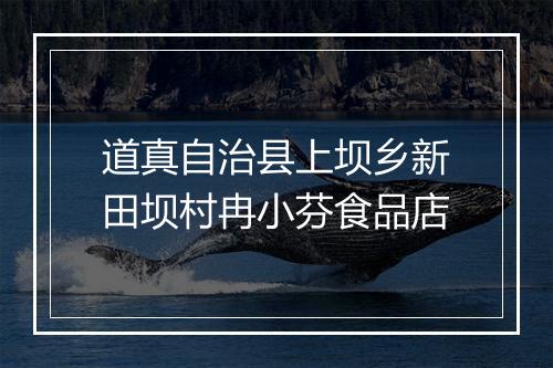 道真自治县上坝乡新田坝村冉小芬食品店