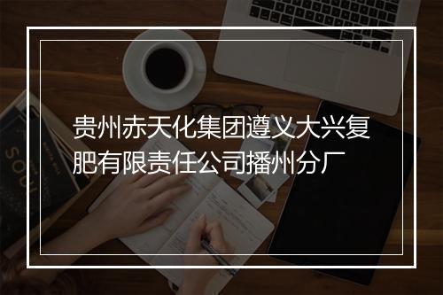 贵州赤天化集团遵义大兴复肥有限责任公司播州分厂