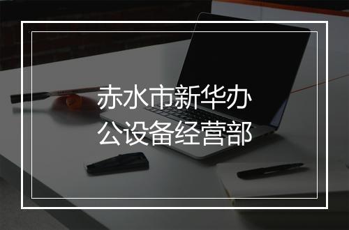 赤水市新华办公设备经营部