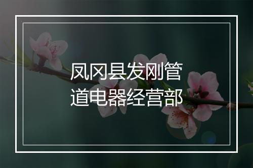 凤冈县发刚管道电器经营部