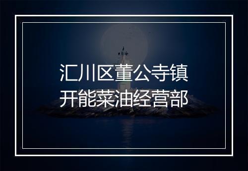 汇川区董公寺镇开能菜油经营部