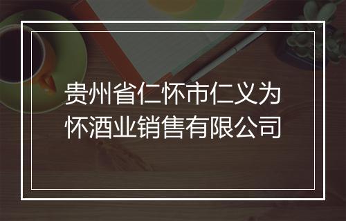 贵州省仁怀市仁义为怀酒业销售有限公司