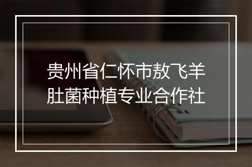 贵州省仁怀市敖飞羊肚菌种植专业合作社