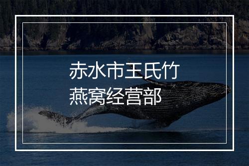 赤水市王氏竹燕窝经营部