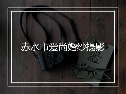 赤水市爱尚婚纱摄影