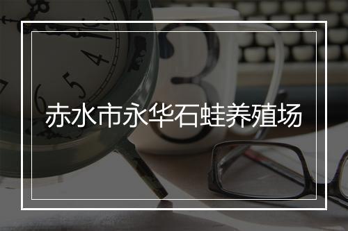 赤水市永华石蛙养殖场