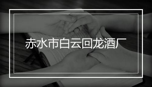 赤水市白云回龙酒厂