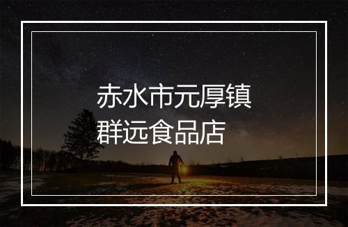赤水市元厚镇群远食品店