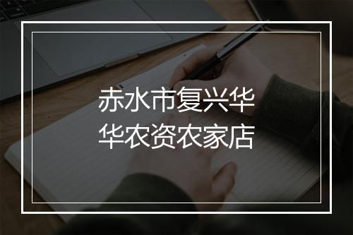 赤水市复兴华华农资农家店