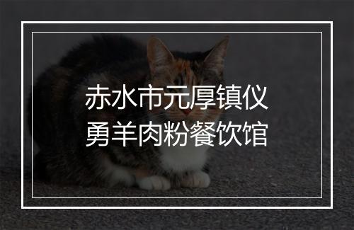 赤水市元厚镇仪勇羊肉粉餐饮馆