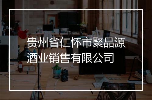 贵州省仁怀市聚品源酒业销售有限公司